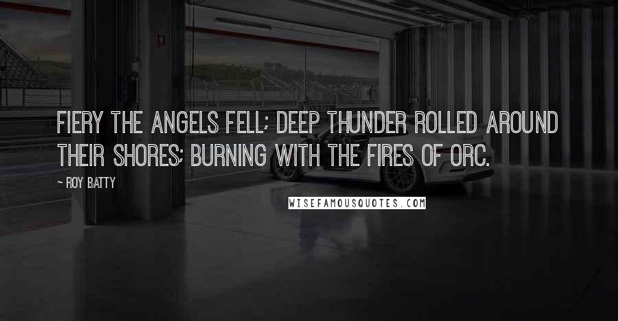 Roy Batty Quotes: Fiery the angels fell; deep thunder rolled around their shores; burning with the fires of Orc.