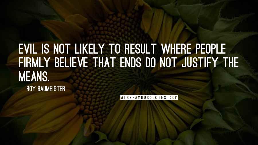 Roy Baumeister Quotes: Evil is not likely to result where people firmly believe that ends do not justify the means.