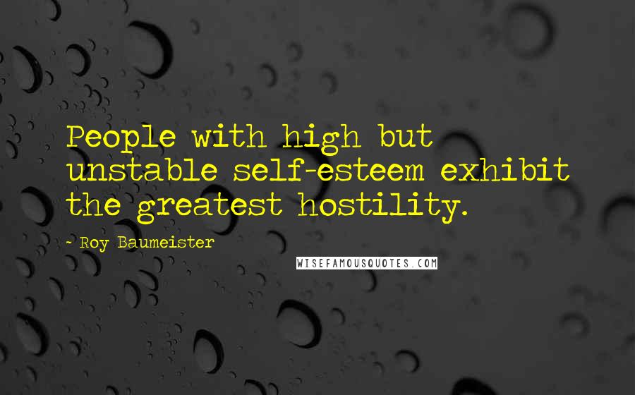 Roy Baumeister Quotes: People with high but unstable self-esteem exhibit the greatest hostility.