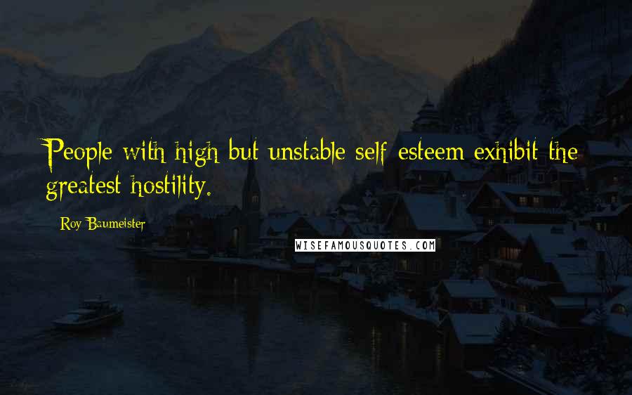 Roy Baumeister Quotes: People with high but unstable self-esteem exhibit the greatest hostility.