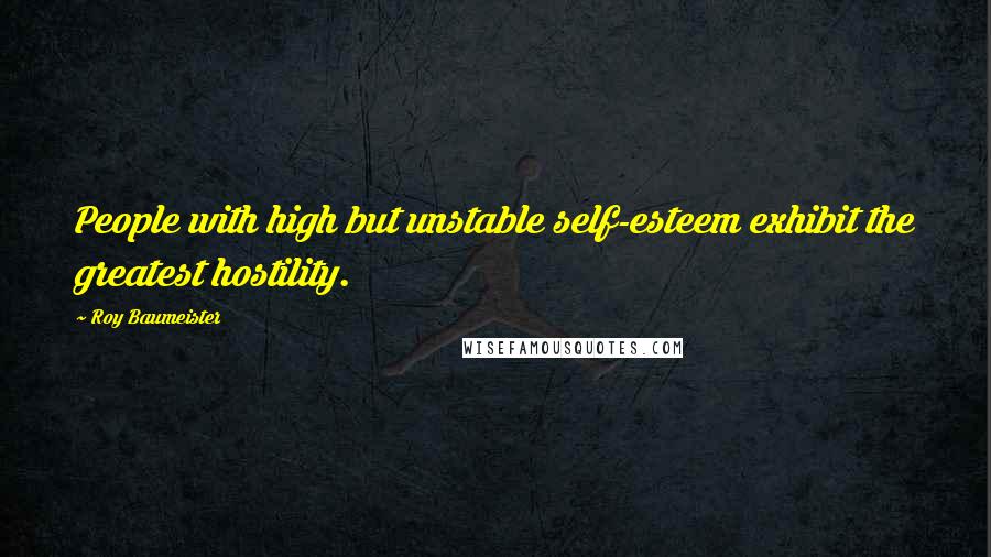 Roy Baumeister Quotes: People with high but unstable self-esteem exhibit the greatest hostility.