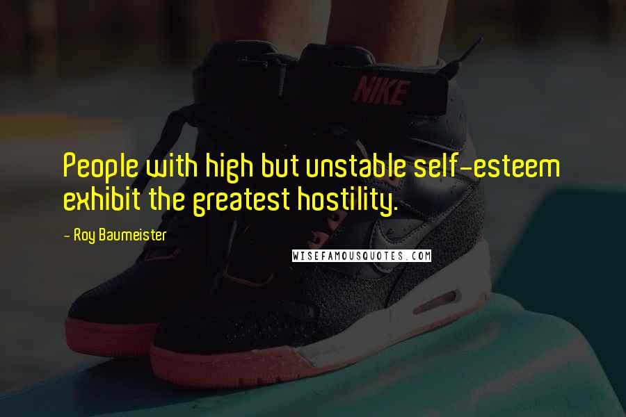 Roy Baumeister Quotes: People with high but unstable self-esteem exhibit the greatest hostility.