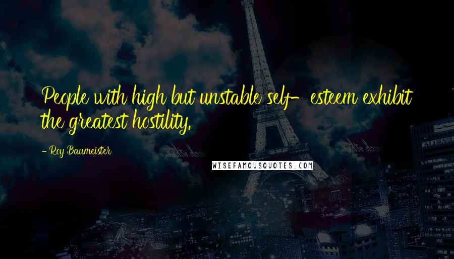 Roy Baumeister Quotes: People with high but unstable self-esteem exhibit the greatest hostility.