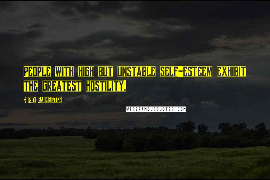 Roy Baumeister Quotes: People with high but unstable self-esteem exhibit the greatest hostility.