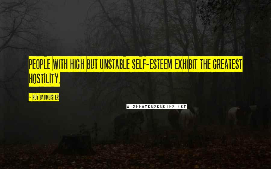 Roy Baumeister Quotes: People with high but unstable self-esteem exhibit the greatest hostility.