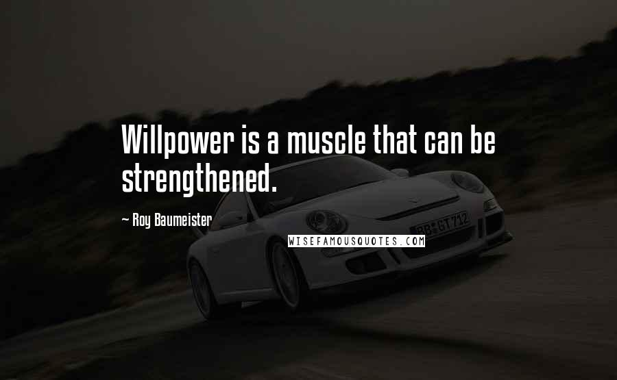 Roy Baumeister Quotes: Willpower is a muscle that can be strengthened.