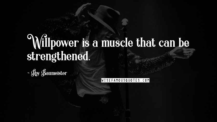 Roy Baumeister Quotes: Willpower is a muscle that can be strengthened.