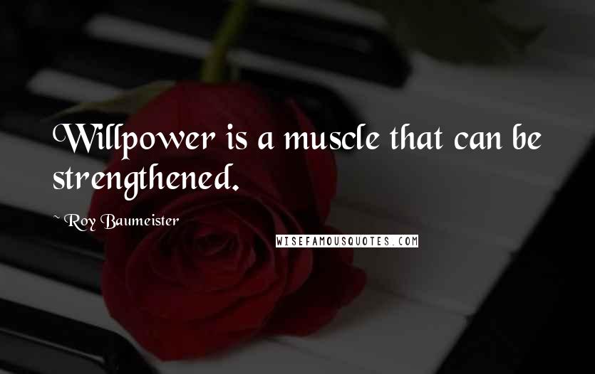 Roy Baumeister Quotes: Willpower is a muscle that can be strengthened.