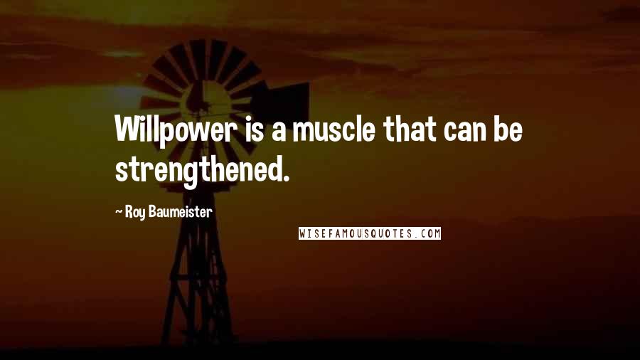 Roy Baumeister Quotes: Willpower is a muscle that can be strengthened.