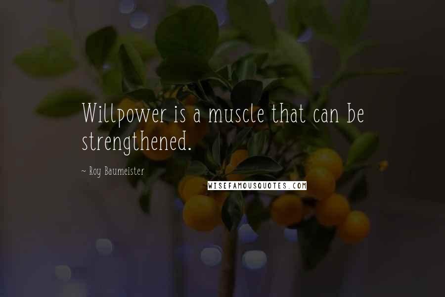 Roy Baumeister Quotes: Willpower is a muscle that can be strengthened.