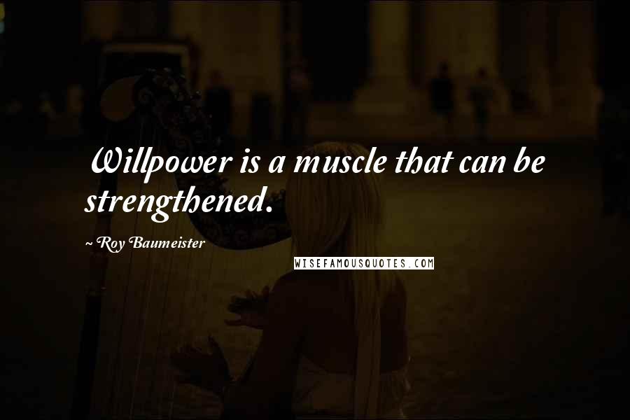 Roy Baumeister Quotes: Willpower is a muscle that can be strengthened.