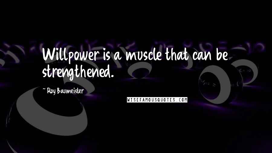 Roy Baumeister Quotes: Willpower is a muscle that can be strengthened.