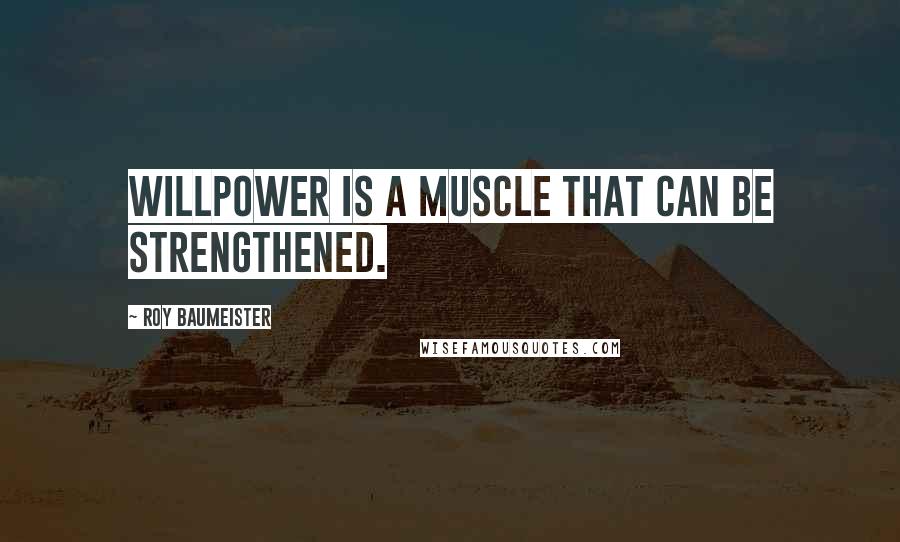 Roy Baumeister Quotes: Willpower is a muscle that can be strengthened.