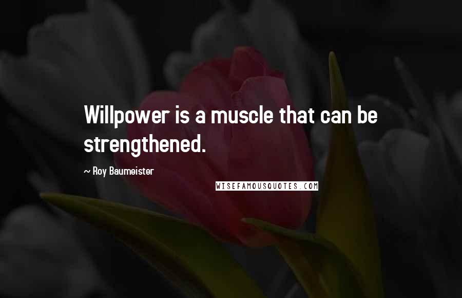 Roy Baumeister Quotes: Willpower is a muscle that can be strengthened.