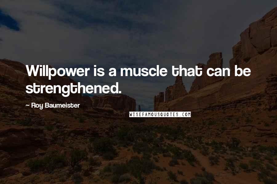 Roy Baumeister Quotes: Willpower is a muscle that can be strengthened.