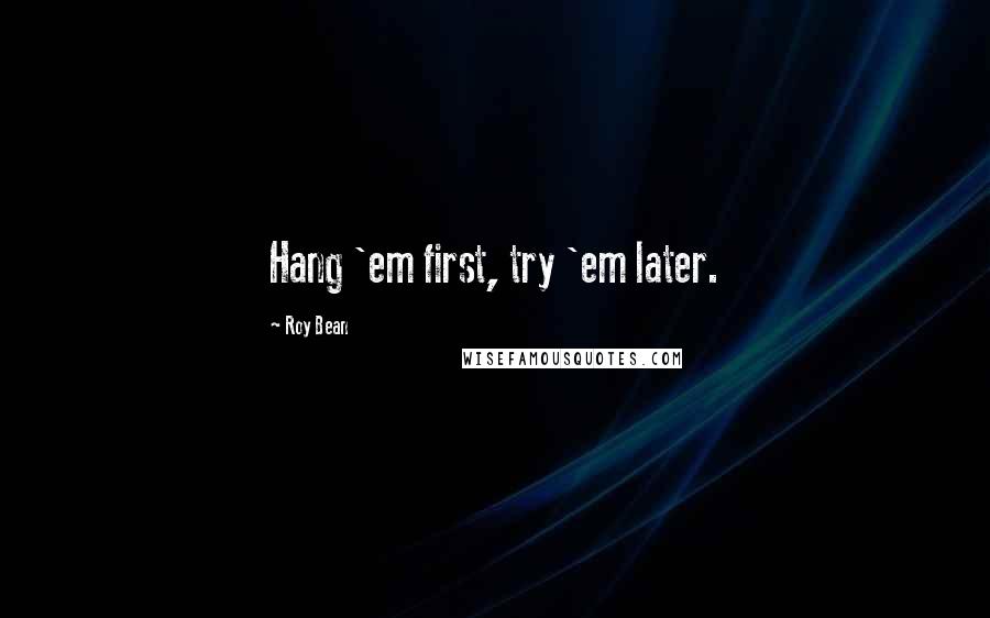 Roy Bean Quotes: Hang 'em first, try 'em later.