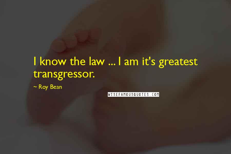 Roy Bean Quotes: I know the law ... I am it's greatest transgressor.