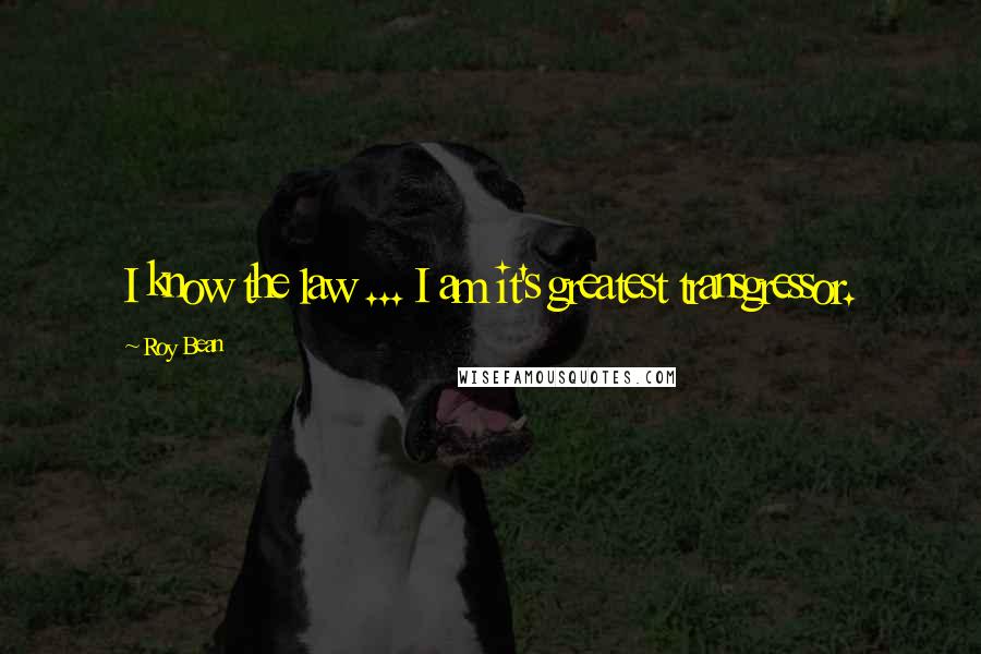 Roy Bean Quotes: I know the law ... I am it's greatest transgressor.