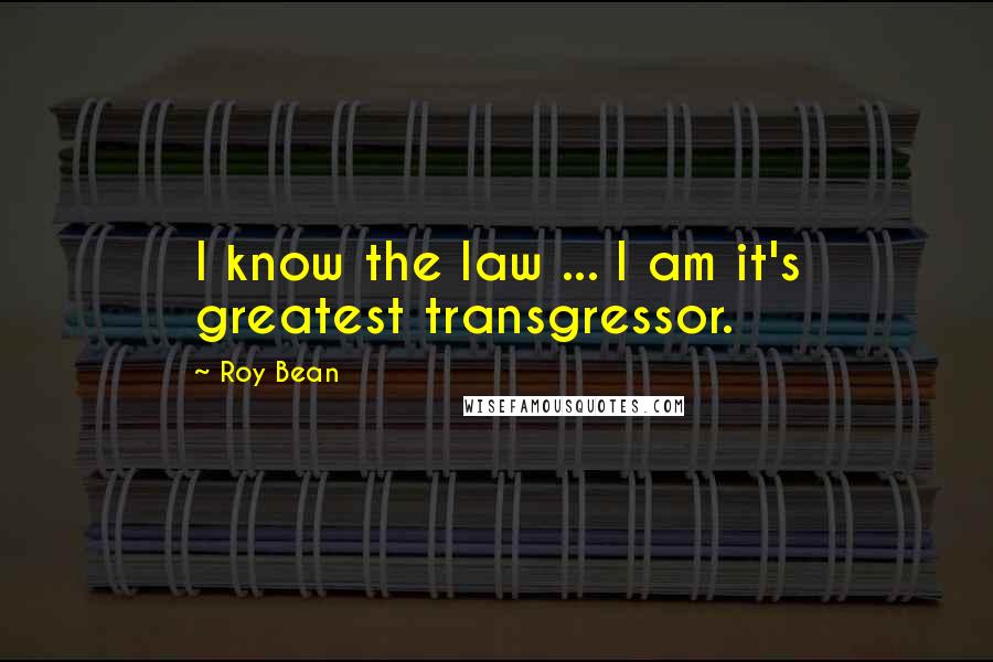 Roy Bean Quotes: I know the law ... I am it's greatest transgressor.