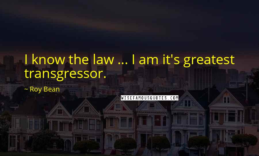 Roy Bean Quotes: I know the law ... I am it's greatest transgressor.
