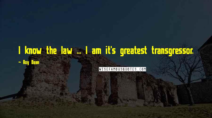 Roy Bean Quotes: I know the law ... I am it's greatest transgressor.