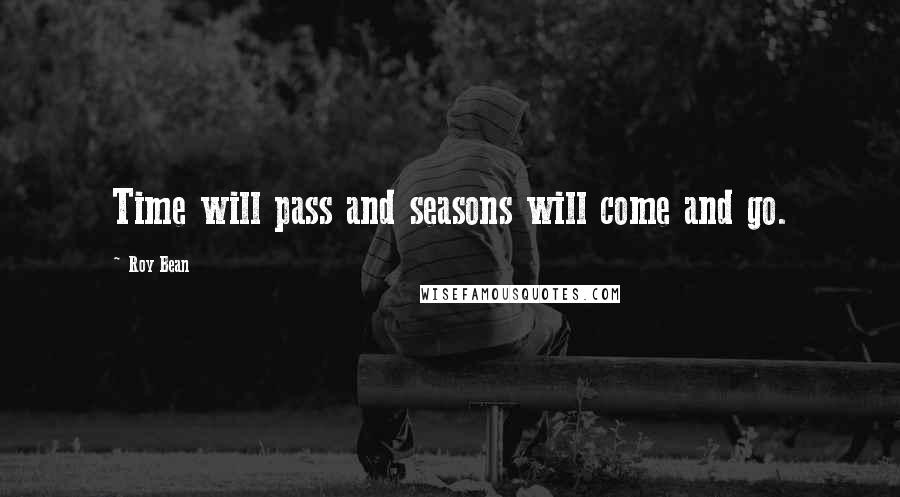 Roy Bean Quotes: Time will pass and seasons will come and go.