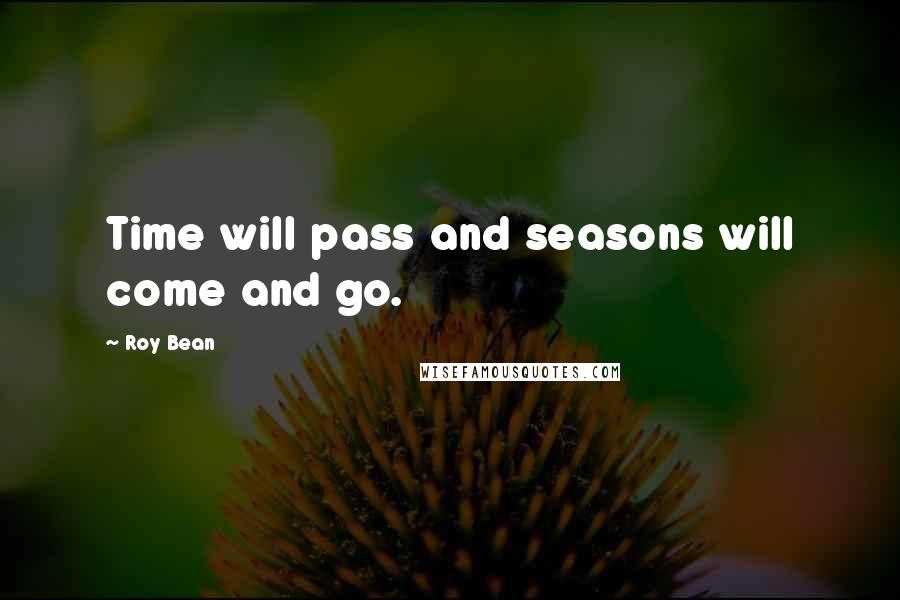 Roy Bean Quotes: Time will pass and seasons will come and go.