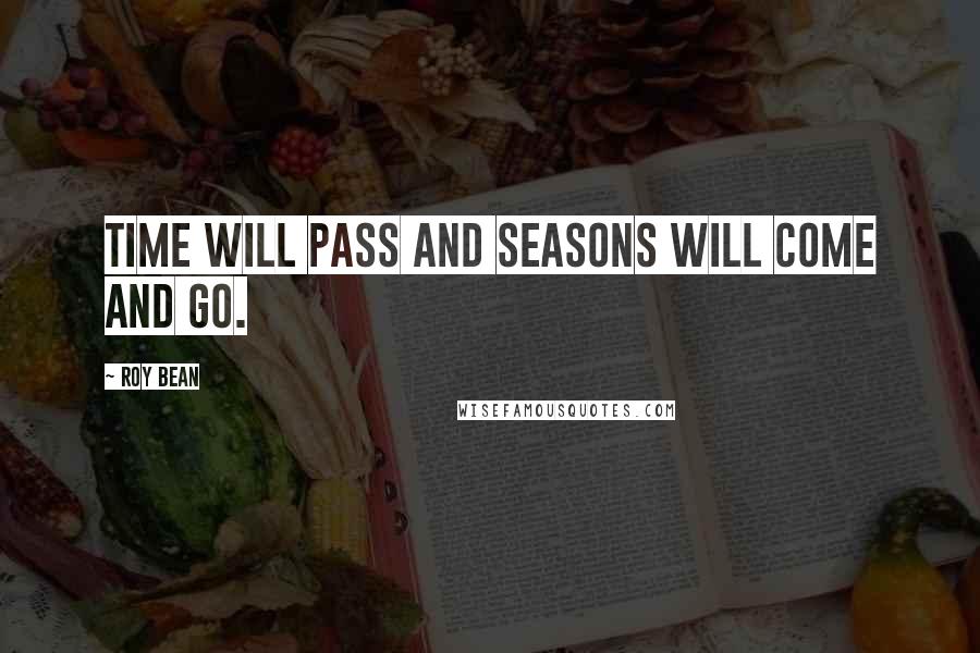 Roy Bean Quotes: Time will pass and seasons will come and go.