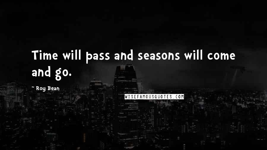 Roy Bean Quotes: Time will pass and seasons will come and go.