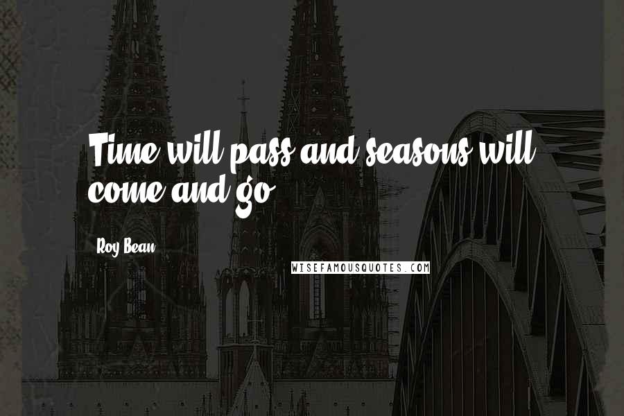 Roy Bean Quotes: Time will pass and seasons will come and go.