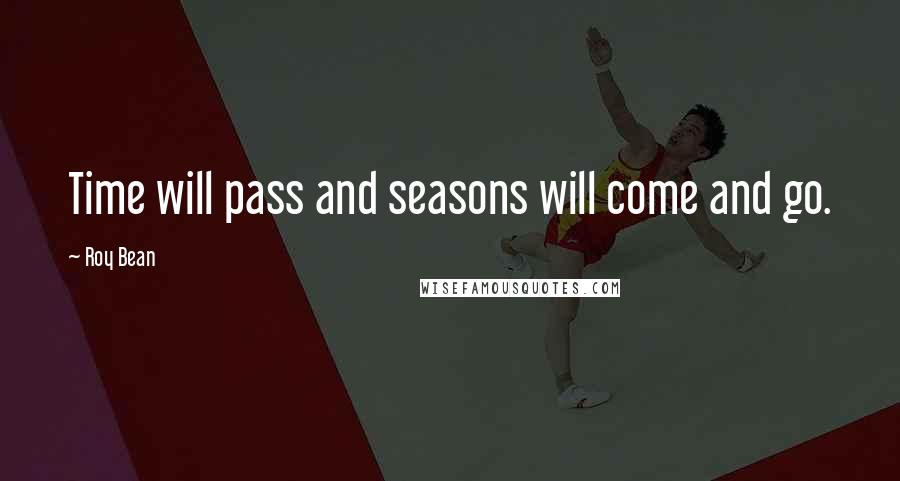 Roy Bean Quotes: Time will pass and seasons will come and go.