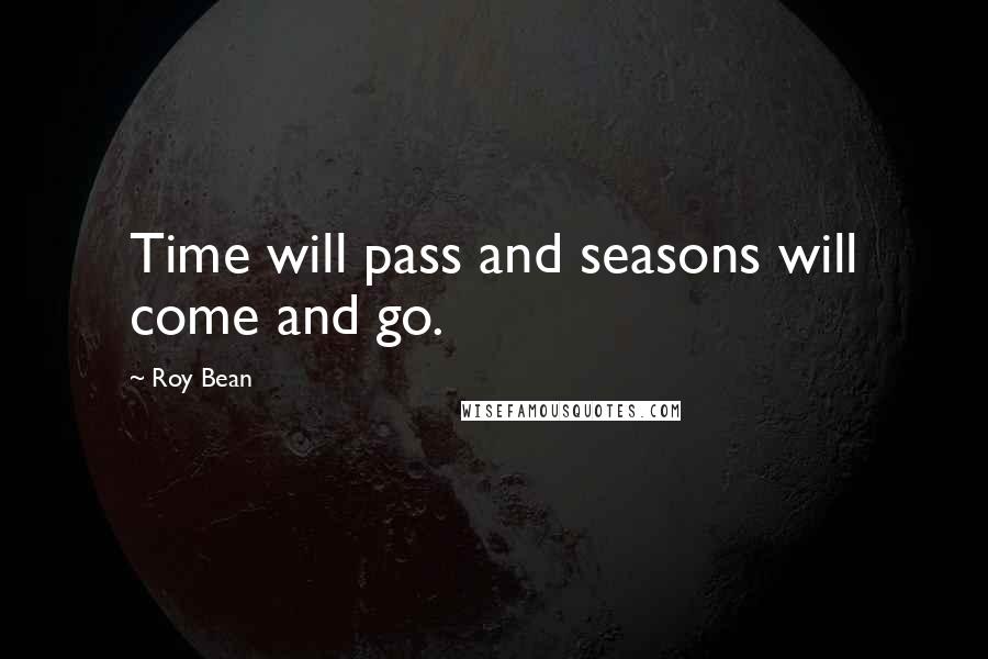 Roy Bean Quotes: Time will pass and seasons will come and go.
