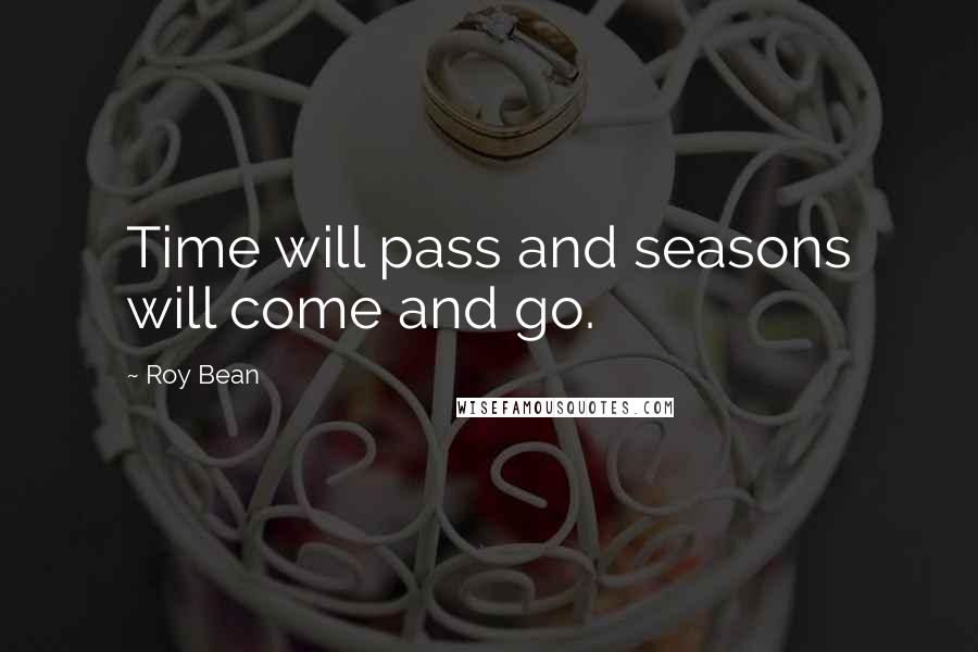Roy Bean Quotes: Time will pass and seasons will come and go.