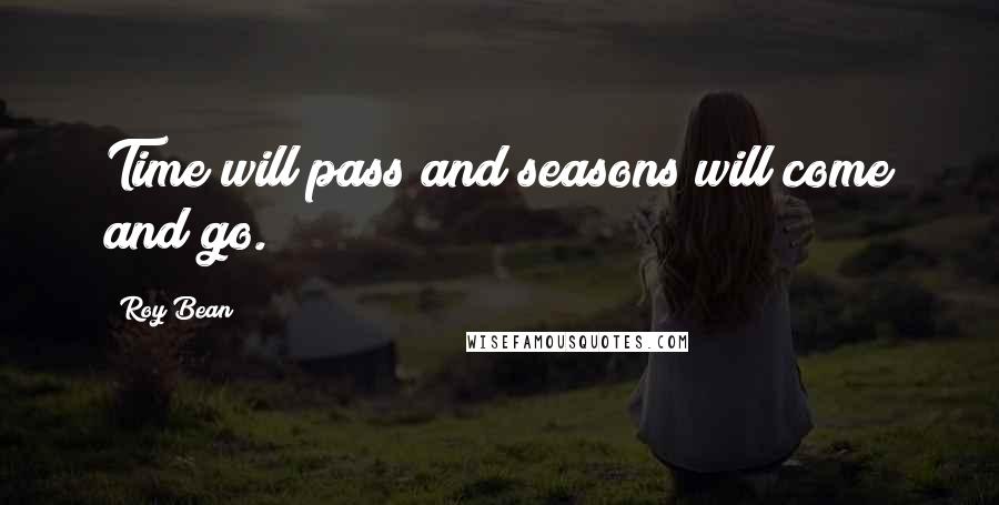 Roy Bean Quotes: Time will pass and seasons will come and go.
