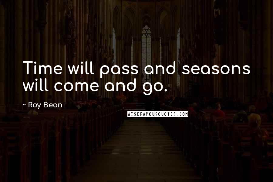 Roy Bean Quotes: Time will pass and seasons will come and go.