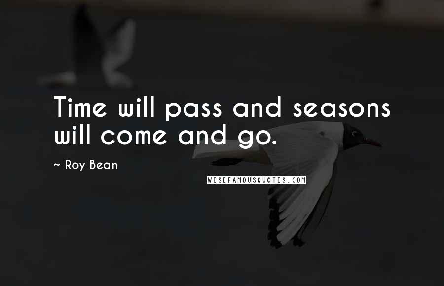 Roy Bean Quotes: Time will pass and seasons will come and go.