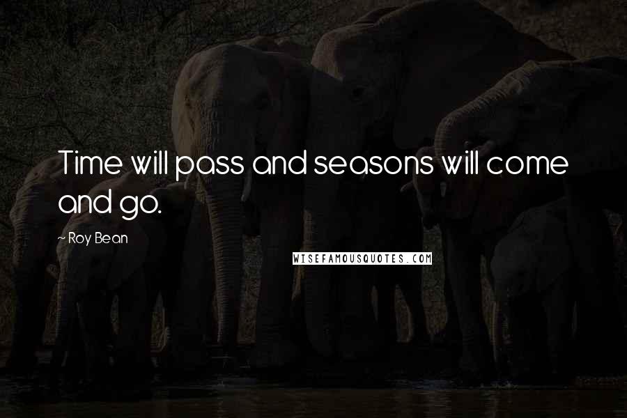 Roy Bean Quotes: Time will pass and seasons will come and go.