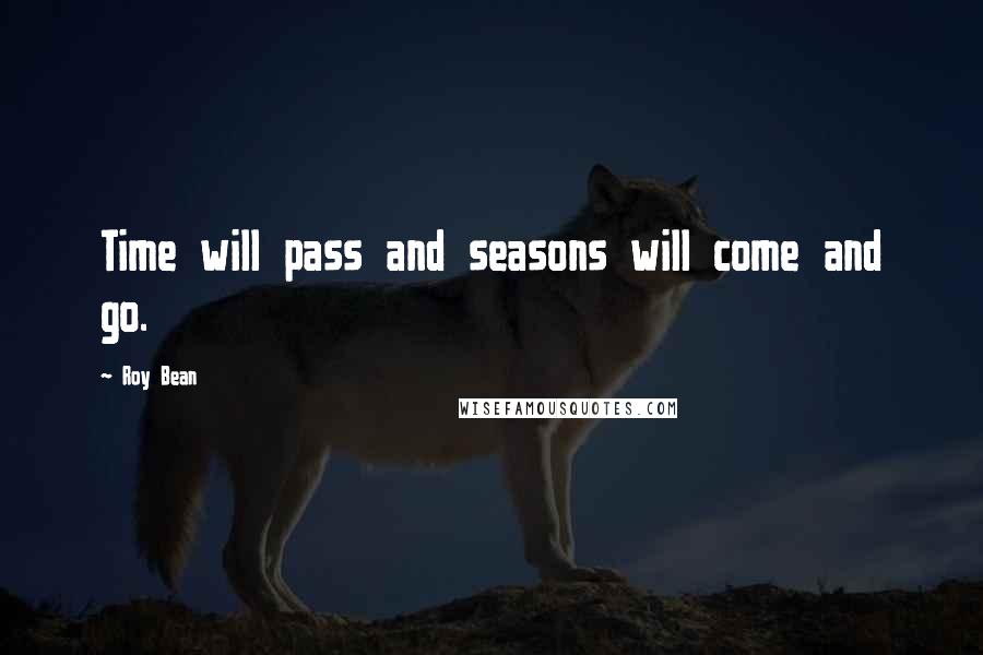 Roy Bean Quotes: Time will pass and seasons will come and go.