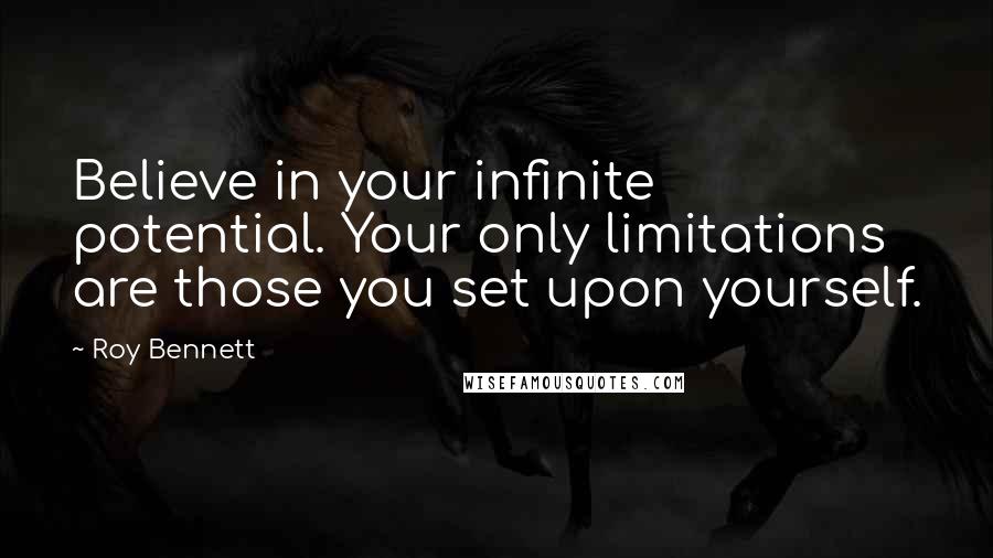 Roy Bennett Quotes: Believe in your infinite potential. Your only limitations are those you set upon yourself.