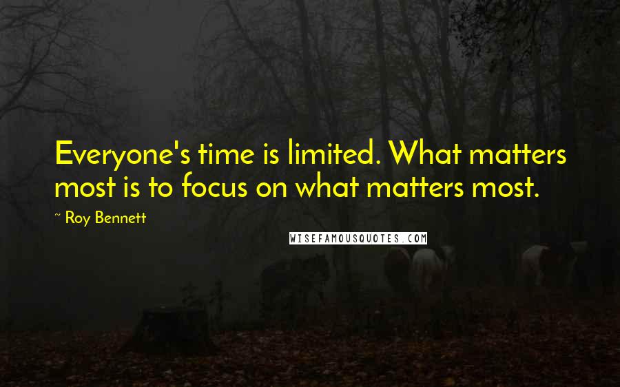 Roy Bennett Quotes: Everyone's time is limited. What matters most is to focus on what matters most.