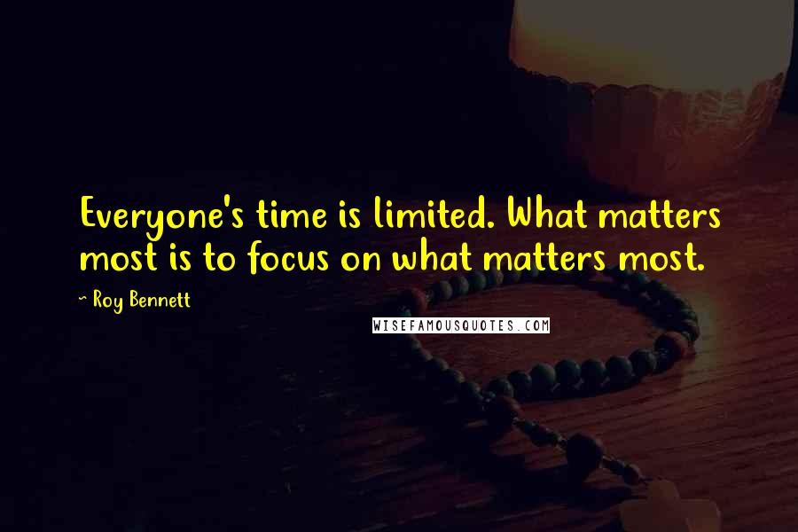 Roy Bennett Quotes: Everyone's time is limited. What matters most is to focus on what matters most.