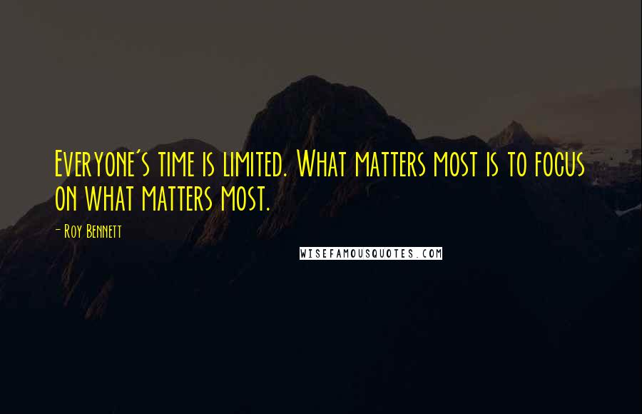 Roy Bennett Quotes: Everyone's time is limited. What matters most is to focus on what matters most.