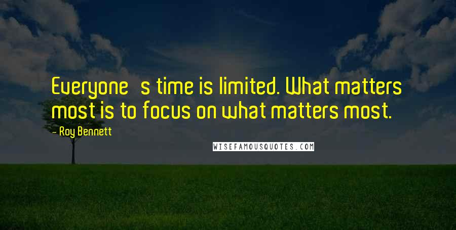 Roy Bennett Quotes: Everyone's time is limited. What matters most is to focus on what matters most.