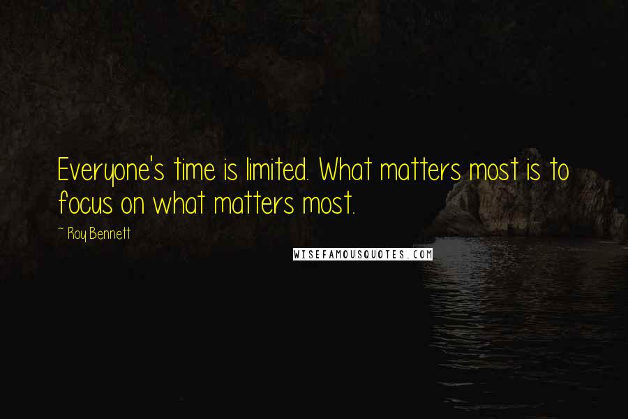 Roy Bennett Quotes: Everyone's time is limited. What matters most is to focus on what matters most.