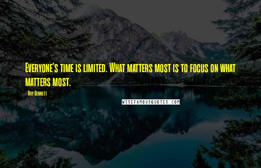 Roy Bennett Quotes: Everyone's time is limited. What matters most is to focus on what matters most.