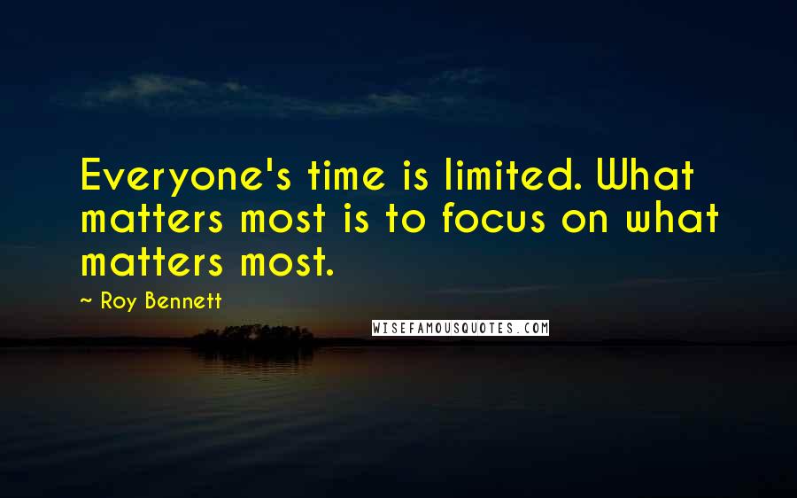 Roy Bennett Quotes: Everyone's time is limited. What matters most is to focus on what matters most.
