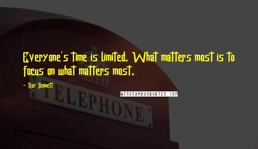 Roy Bennett Quotes: Everyone's time is limited. What matters most is to focus on what matters most.