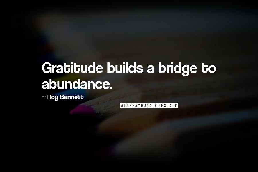 Roy Bennett Quotes: Gratitude builds a bridge to abundance.