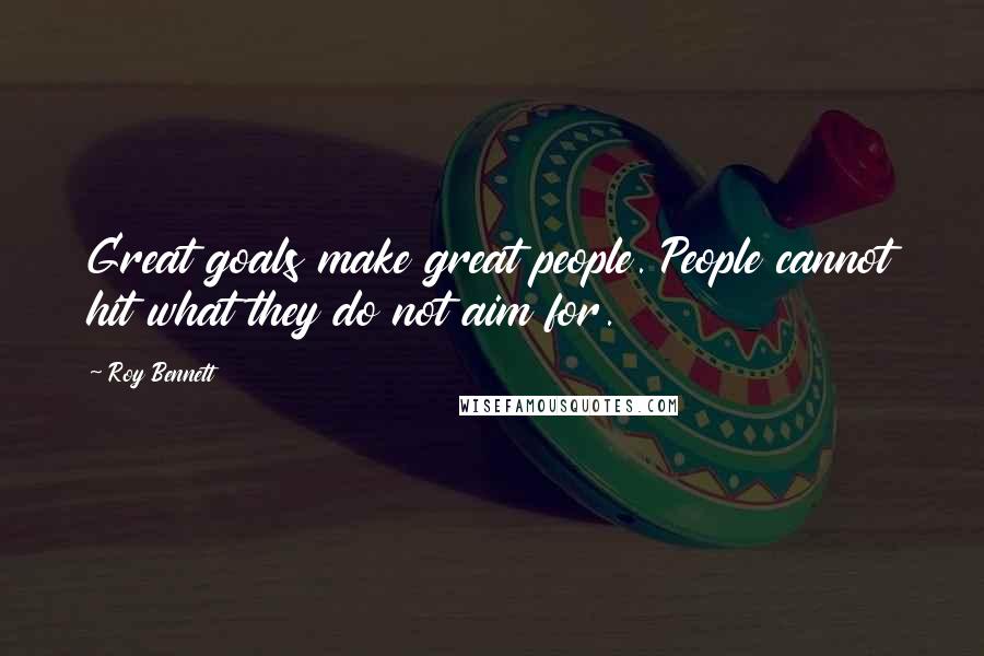 Roy Bennett Quotes: Great goals make great people. People cannot hit what they do not aim for.