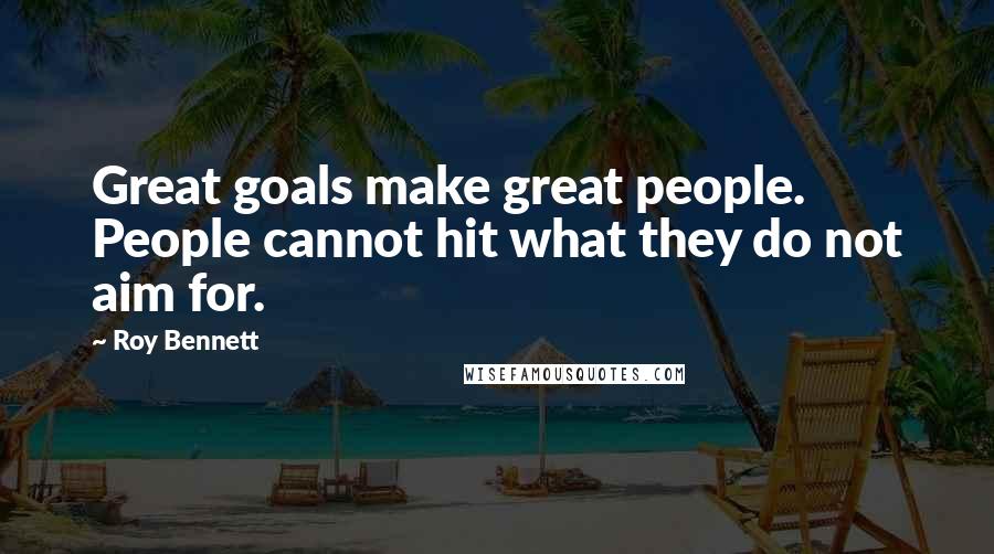 Roy Bennett Quotes: Great goals make great people. People cannot hit what they do not aim for.